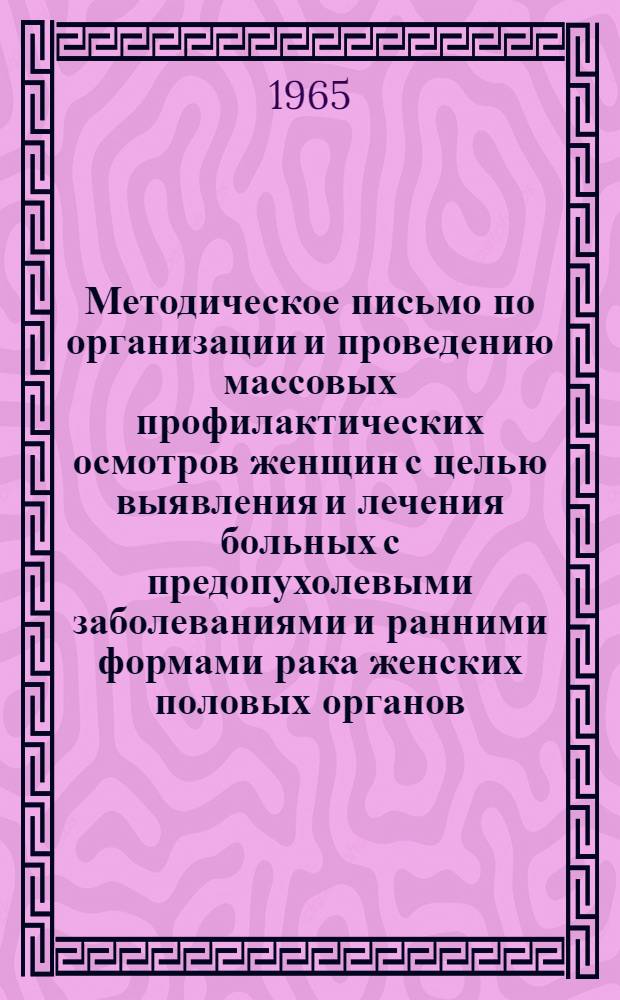 Методическое письмо по организации и проведению массовых профилактических осмотров женщин с целью выявления и лечения больных с предопухолевыми заболеваниями и ранними формами рака женских половых органов : (Для мед. работников линейных амбулаторий и фельдшерско-акушерских пунктов)