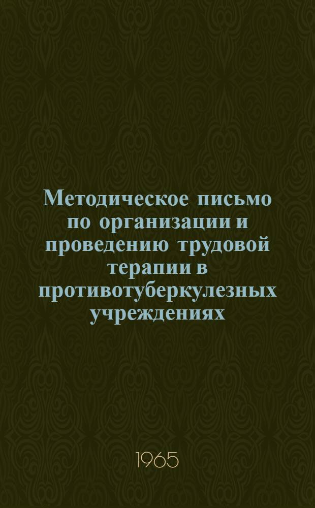 Методическое письмо по организации и проведению трудовой терапии в противотуберкулезных учреждениях : Утв. Гл. упр. лечебно-профилакт. помощи 9/XI 1965 г