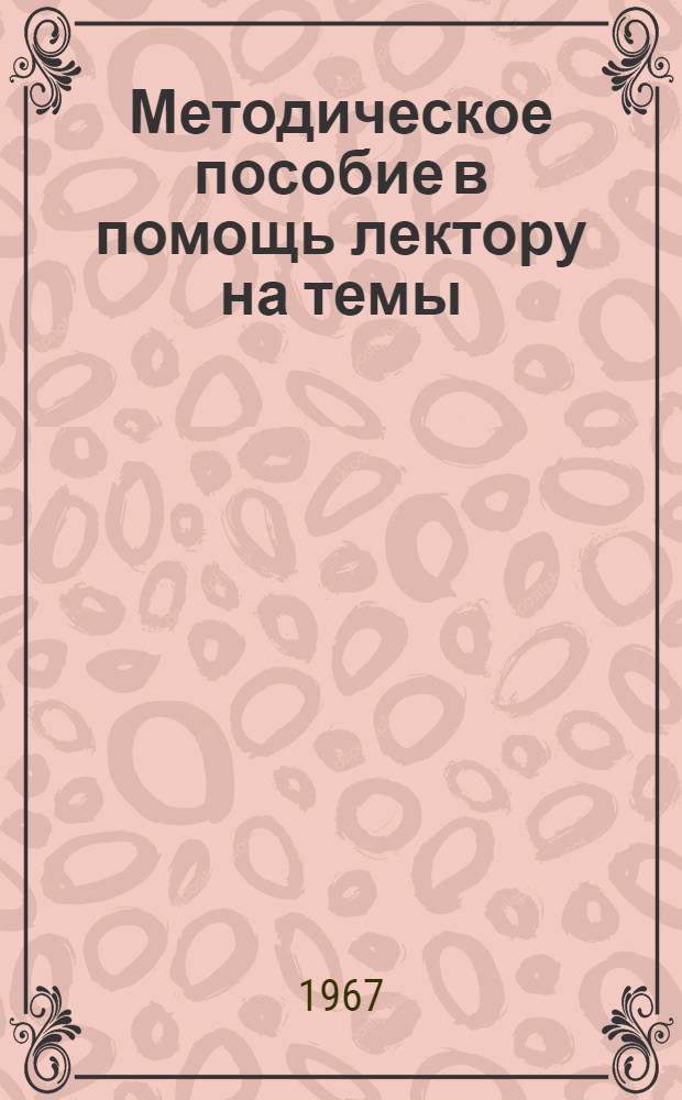 Методическое пособие в помощь лектору [на темы: образование Мордовской АССР, промышленность, сельское хозяйство и культура Мордовии за годы Советской власти]