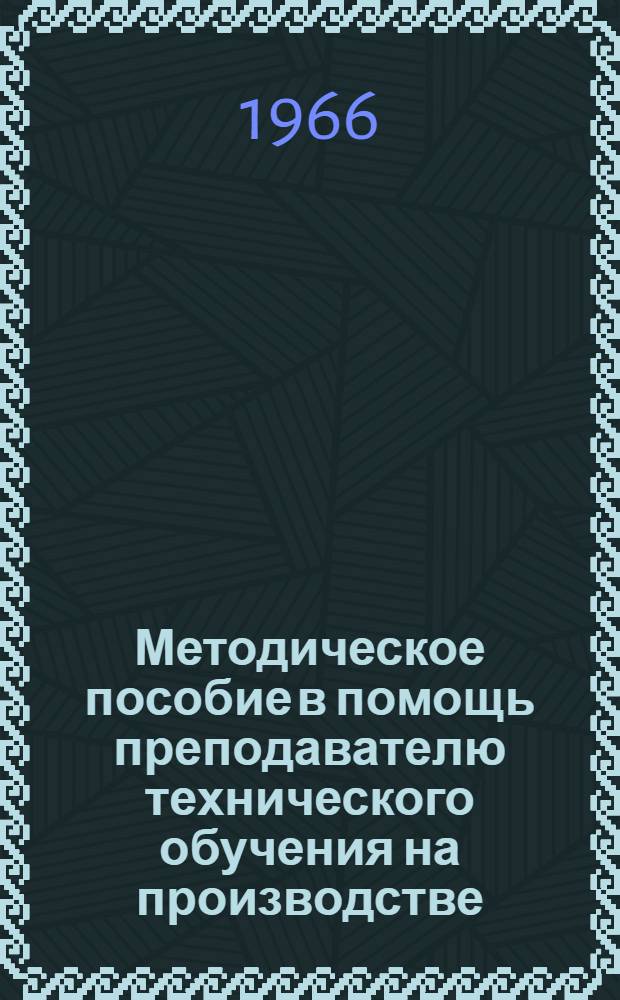 Методическое пособие в помощь преподавателю технического обучения на производстве