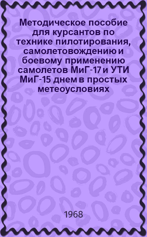 Методическое пособие для курсантов по технике пилотирования, самолетовождению и боевому применению самолетов МиГ-17 и УТИ МиГ-15 днем в простых метеоусловиях