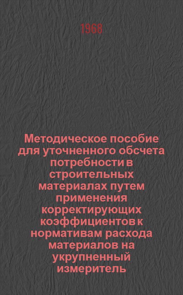 Методическое пособие для уточненного обсчета потребности в строительных материалах путем применения корректирующих коэффициентов к нормативам расхода материалов на укрупненный измеритель, учитывающих стадии строительства объектов (процент задела или окончания)