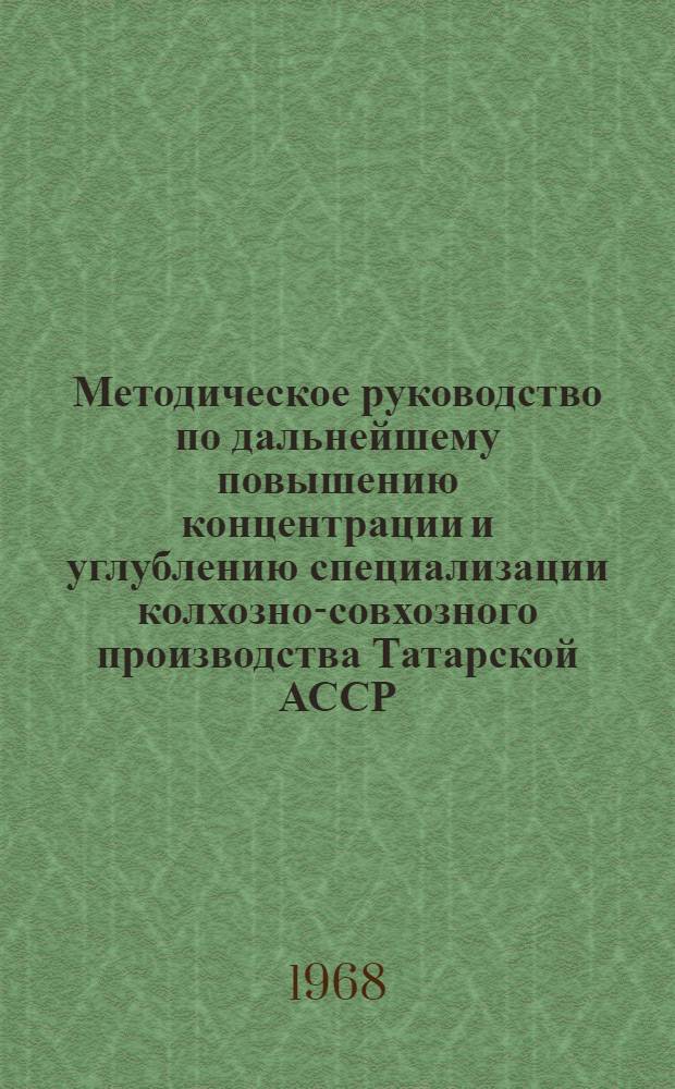 Методическое руководство по дальнейшему повышению концентрации и углублению специализации колхозно-совхозного производства Татарской АССР