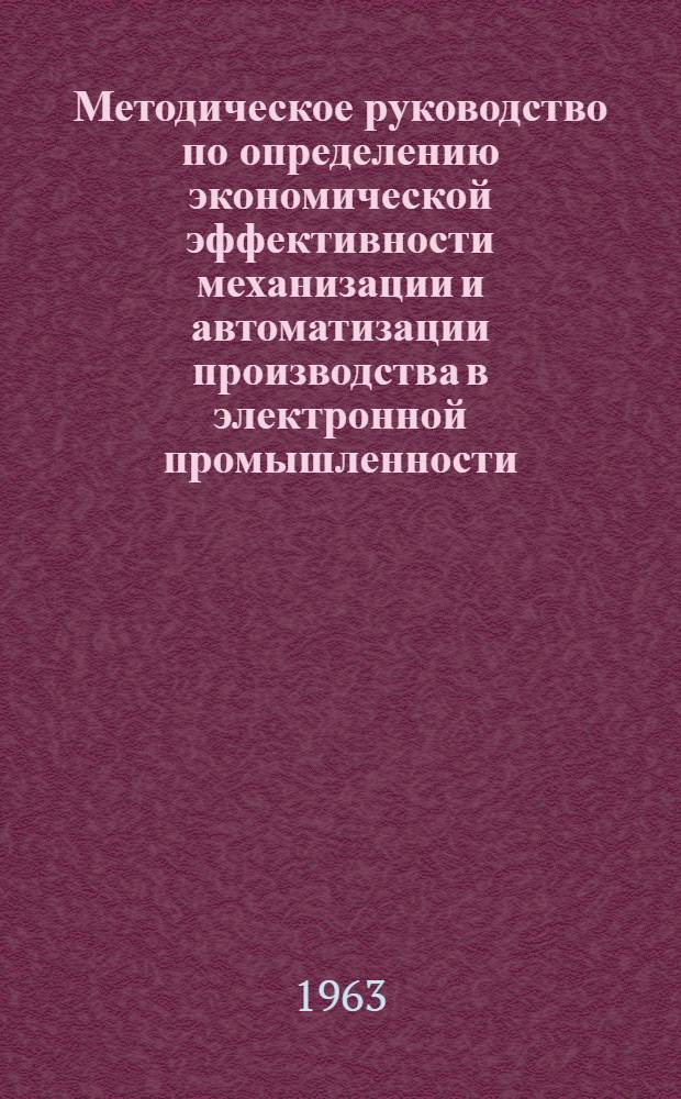 Методическое руководство по определению экономической эффективности механизации и автоматизации производства в электронной промышленности