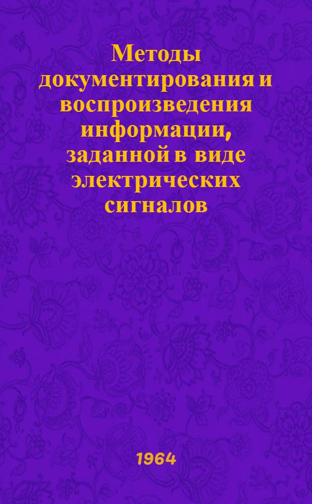 Методы документирования и воспроизведения информации, заданной в виде электрических сигналов : (По материалам зарубежной печати 1962-1963 гг.)
