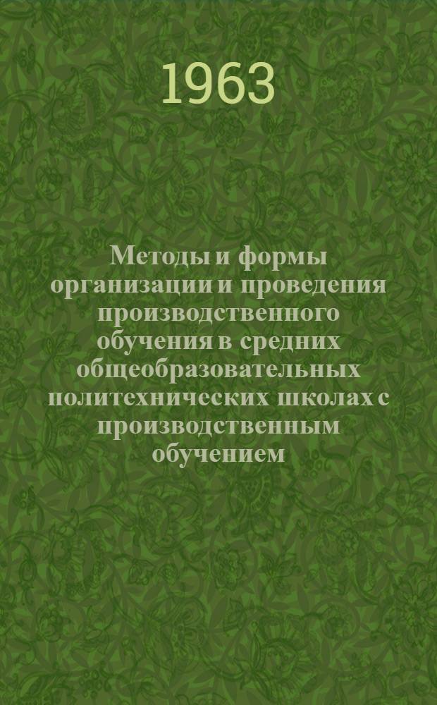 Методы и формы организации и проведения производственного обучения в средних общеобразовательных политехнических школах с производственным обучением : Метод. письмо