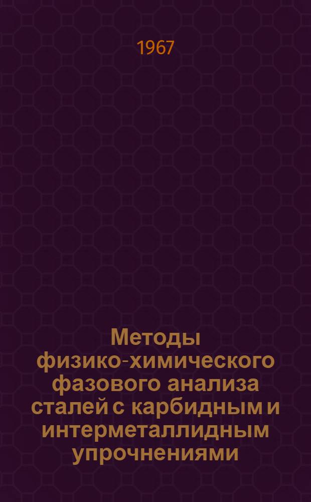 Методы физико-химического фазового анализа сталей с карбидным и интерметаллидным упрочнениями : Инструкция № 913-67 : Утв. ВИАМ 10 окт. 1967 г