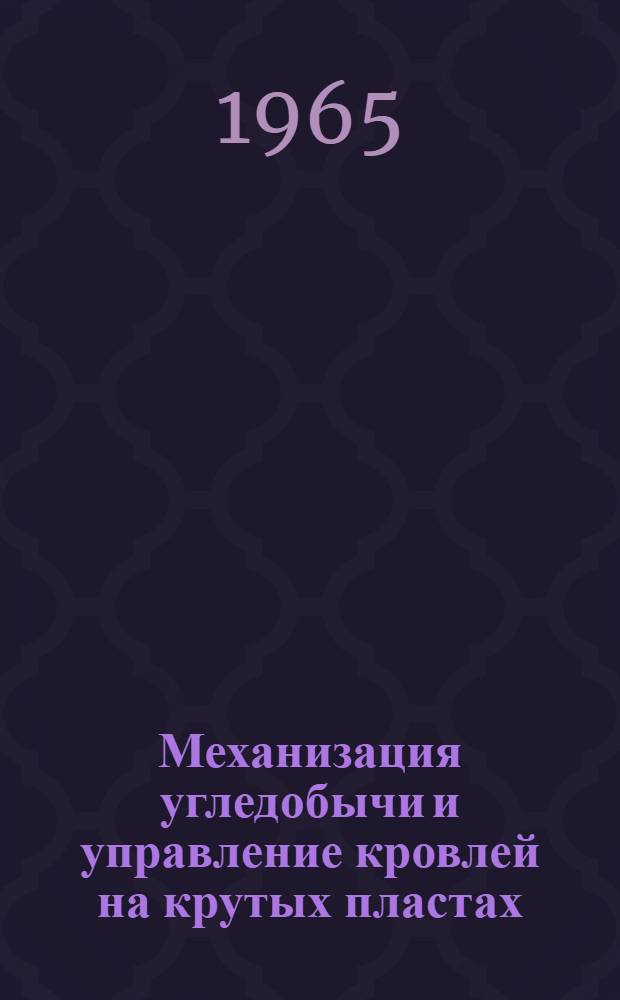 Механизация угледобычи и управление кровлей на крутых пластах : (Тезисы докладов на Всесоюз. межшахтной школе в г. Горловке 16-19 июня 1965 г.)