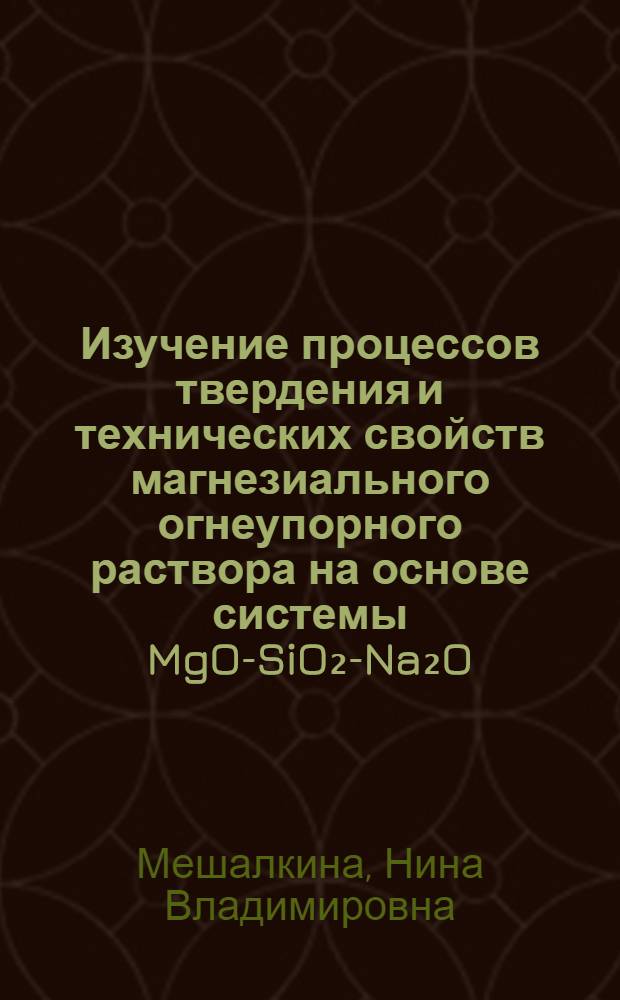 Изучение процессов твердения и технических свойств магнезиального огнеупорного раствора на основе системы MgO-SiO₂-Na₂O : Автореферат дис. на соискание ученой степени кандидата технических наук