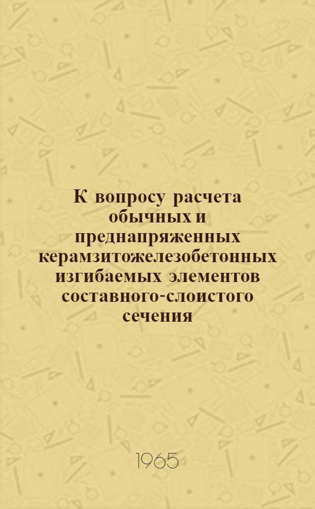 К вопросу расчета обычных и преднапряженных керамзитожелезобетонных изгибаемых элементов составного-слоистого сечения : Автореферат дис. на соискание ученой степени кандидата технических наук