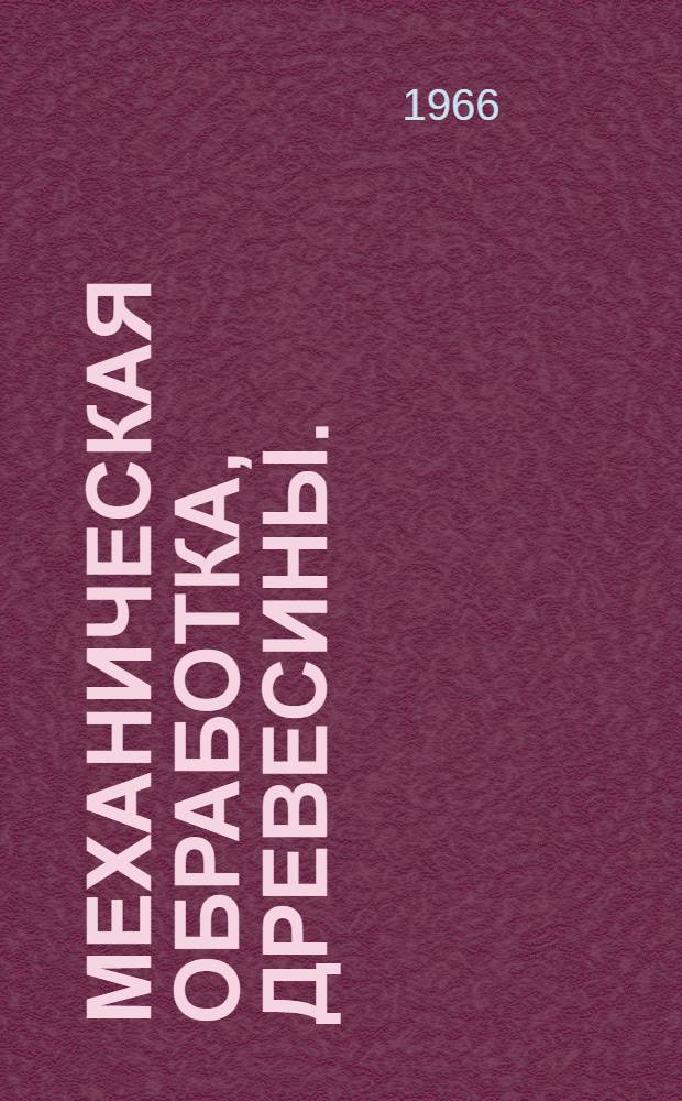 Механическая обработка, древесины. (Лесопильная и деревообрабатывающая промышленность) : Информ.-библиогр. указ
