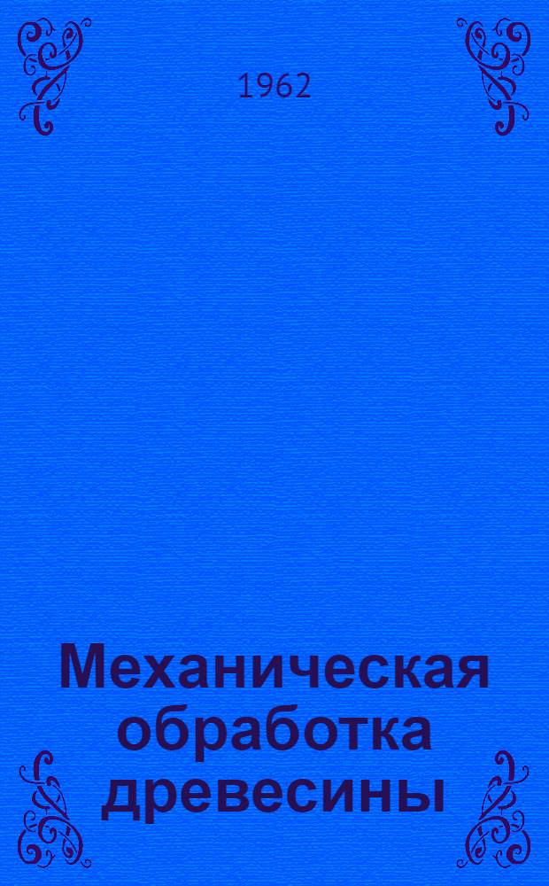 Механическая обработка древесины : Науч.-техн. сборник