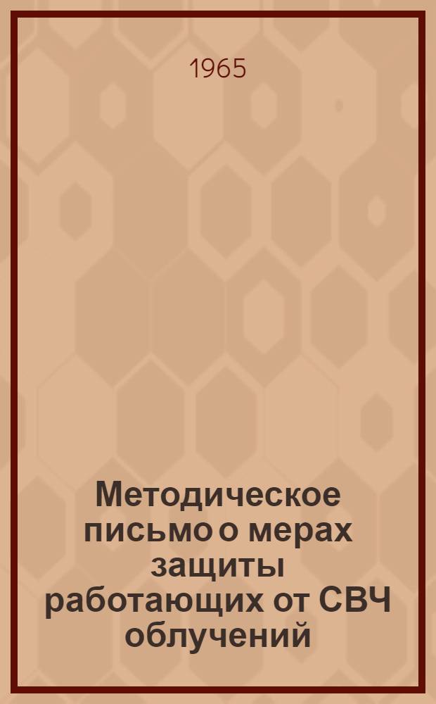 Методическое письмо о мерах защиты работающих от СВЧ облучений : Утв. Гл. сан. эпидемиол. упр. 26/XII 1964 г