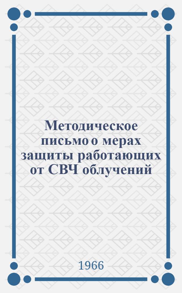 Методическое письмо о мерах защиты работающих от СВЧ облучений : Утв. Гл. сан. эпидемиол. упр. 26/XII 1964 г