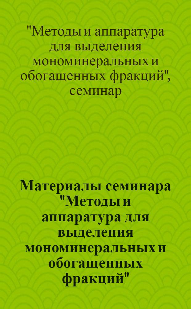 Материалы семинара "Методы и аппаратура для выделения мономинеральных и обогащенных фракций" : Вып. 2