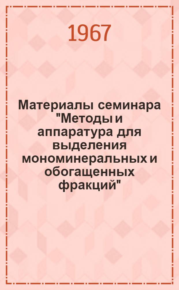 Материалы семинара "Методы и аппаратура для выделения мономинеральных и обогащенных фракций" : Вып. 2. Вып. 2