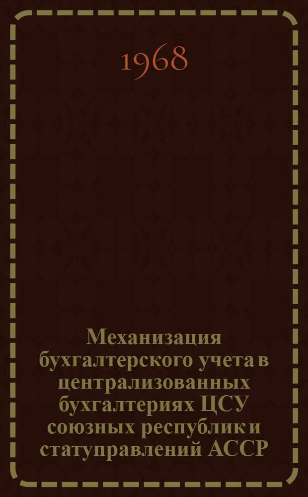 Механизация бухгалтерского учета в централизованных бухгалтериях ЦСУ союзных республик и статуправлений АССР, краев и областей : Проект (типовой) : Раздел 1-