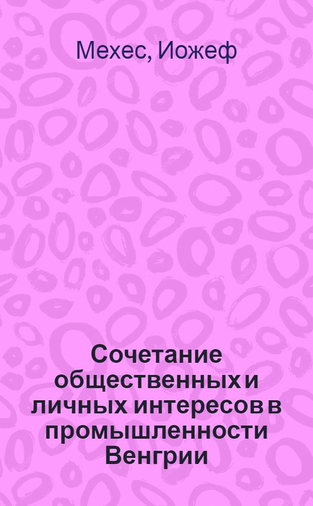 Сочетание общественных и личных интересов в промышленности Венгрии : Автореферат дис. на соискание учен. степени кандидата экон. наук
