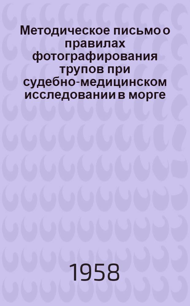 Методическое письмо о правилах фотографирования трупов при судебно-медицинском исследовании в морге : № 54. 20 дек. 1957 г
