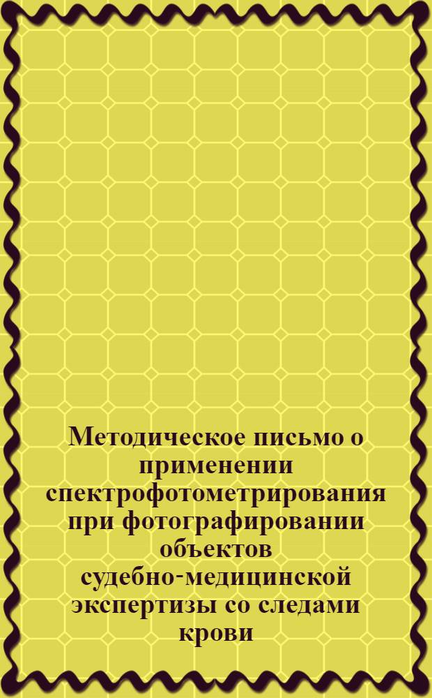 Методическое письмо о применении спектрофотометрирования при фотографировании объектов судебно-медицинской экспертизы со следами крови : № 58. 20 дек. 1958 г