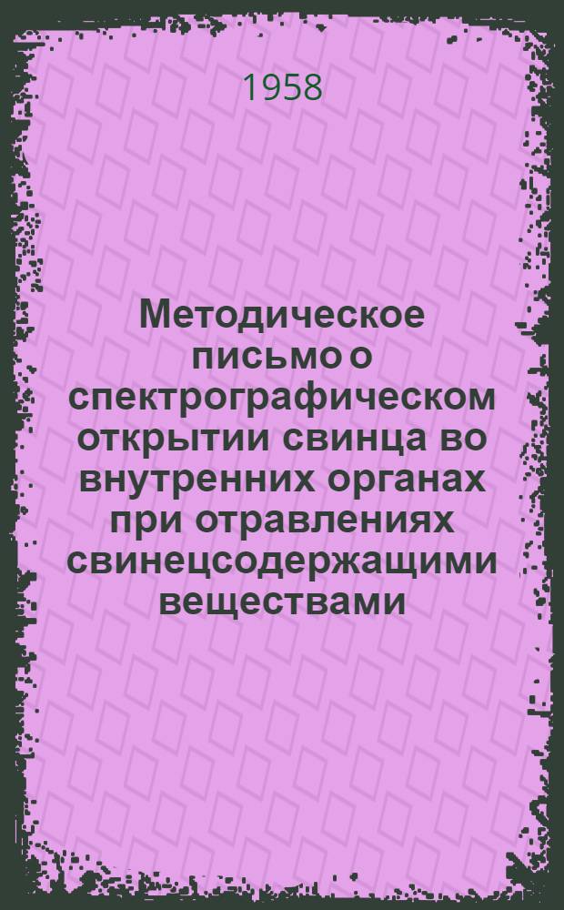 Методическое письмо о спектрографическом открытии свинца во внутренних органах при отравлениях свинецсодержащими веществами : № 56. 20 дек. 1958