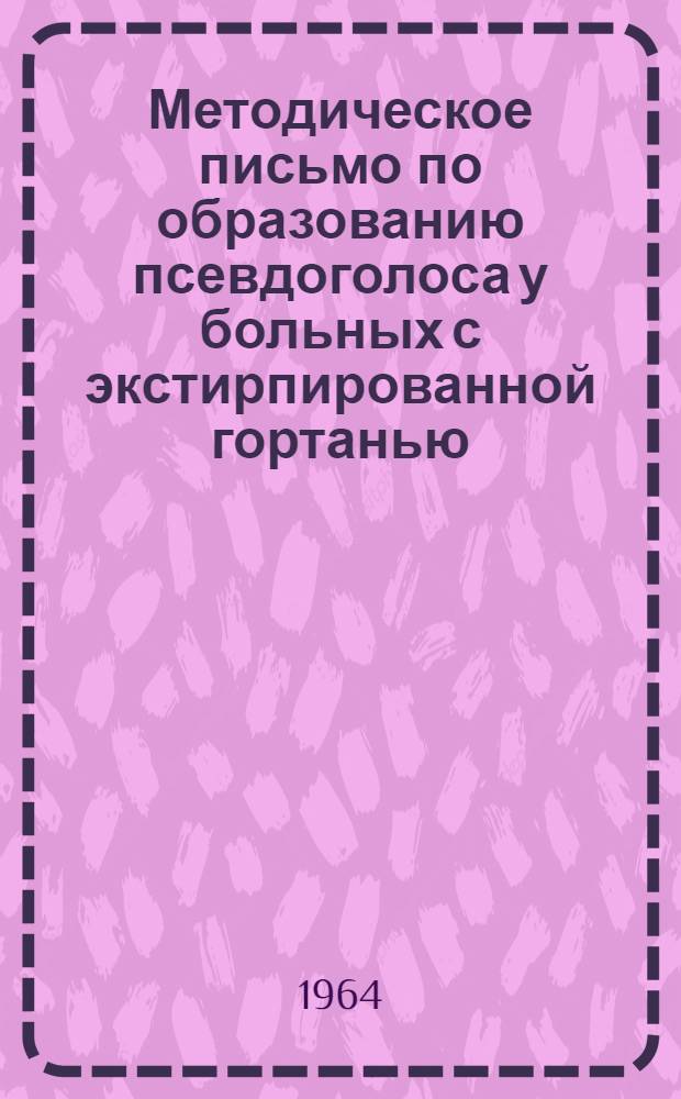 Методическое письмо по образованию псевдоголоса у больных с экстирпированной гортанью : Утв. Гл. упр. лечебно-профилакт. помощи М-ва здрав. СССР 23/II 1965 г.