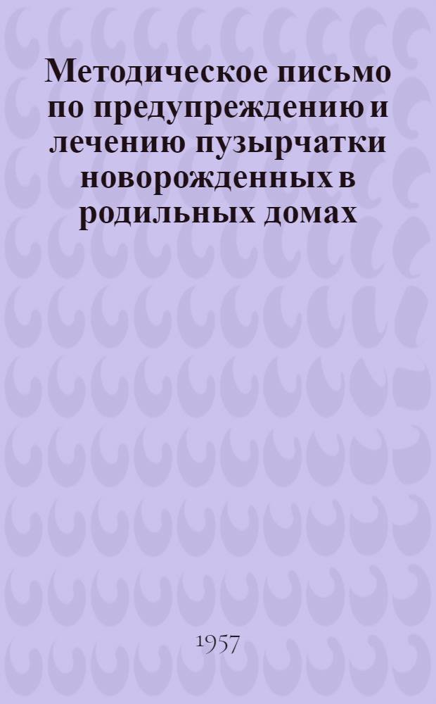 Методическое письмо по предупреждению и лечению пузырчатки новорожденных в родильных домах : Утв. М-вом здрав. УССР 29.XII.1956 г