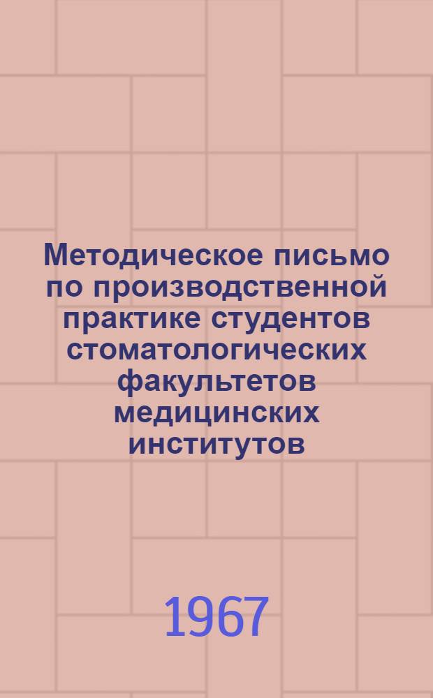 Методическое письмо по производственной практике студентов стоматологических факультетов медицинских институтов : Утв. 29/IV 1967 г