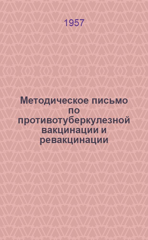 Методическое письмо по противотуберкулезной вакцинации и ревакцинации : Утв. М-вом здрав. РСФСР 4.XII.1956 г.