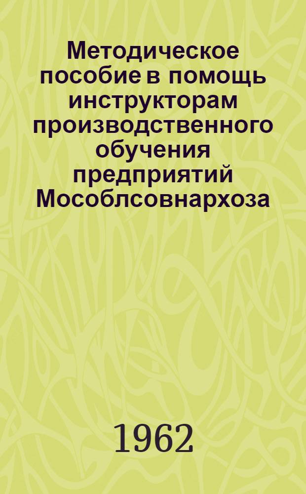 Методическое пособие в помощь инструкторам производственного обучения предприятий Мособлсовнархоза : (Подготовка новых рабочих)