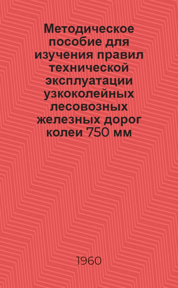 Методическое пособие для изучения правил технической эксплуатации узкоколейных лесовозных железных дорог колеи 750 мм
