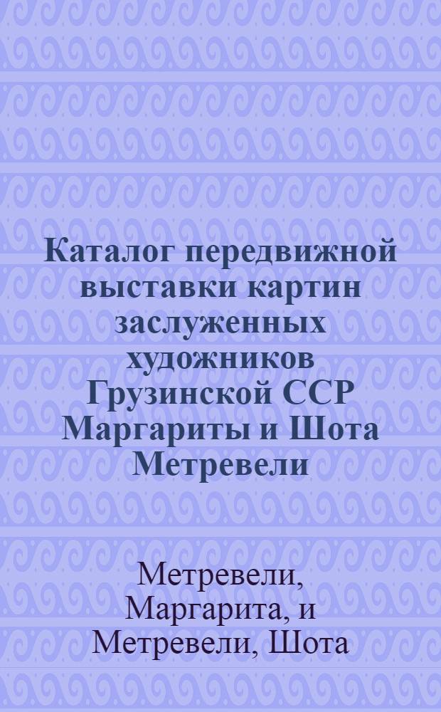 Каталог передвижной выставки картин заслуженных художников Грузинской ССР Маргариты и Шота Метревели
