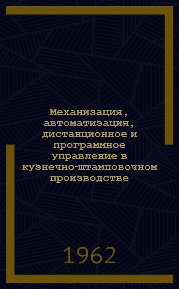 Механизация, автоматизация, дистанционное и программное управление в кузнечно-штамповочном производстве, новые методы формовки металлов с использованием высоких энергий : Литература с 1960 г. по 1962 г. (1 кв.)