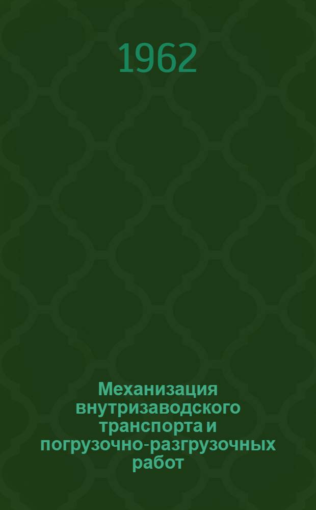 Механизация внутризаводского транспорта и погрузочно-разгрузочных работ : Библиогр. справка : Отеч. и иностр. литература за 1960 - март 1962 г