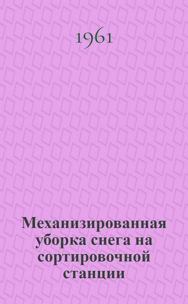 Механизированная уборка снега на сортировочной станции : (Опыт работы коллективов ст. Оренбург-1 и Оренбургской дистанции пути Куйбышевской ж. д.)