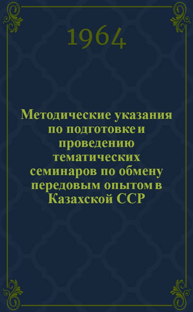 Методические указания по подготовке и проведению тематических семинаров по обмену передовым опытом в Казахской ССР : (В помощь работникам служб техн. информации Каз. ССР) : Утв. Гос. ком. Совета Министров Каз. ССР по координации науч.-исслед. работ от 23/VII 1964 г.