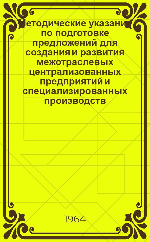 Методические указания по подготовке предложений для создания и развития межотраслевых централизованных предприятий и специализированных производств : Утв. Упр. по развитию межотраслевых производств Госком. по машиностроению при Госплане СССР