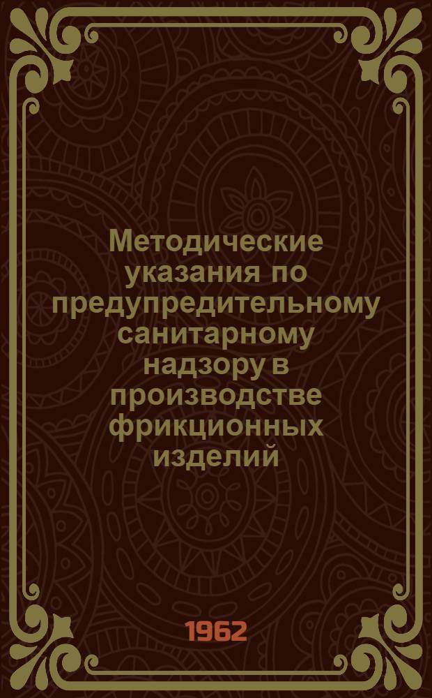 Методические указания по предупредительному санитарному надзору в производстве фрикционных изделий : Утв. М-вом здрав. РСФСР 6/VIII 1962 г.