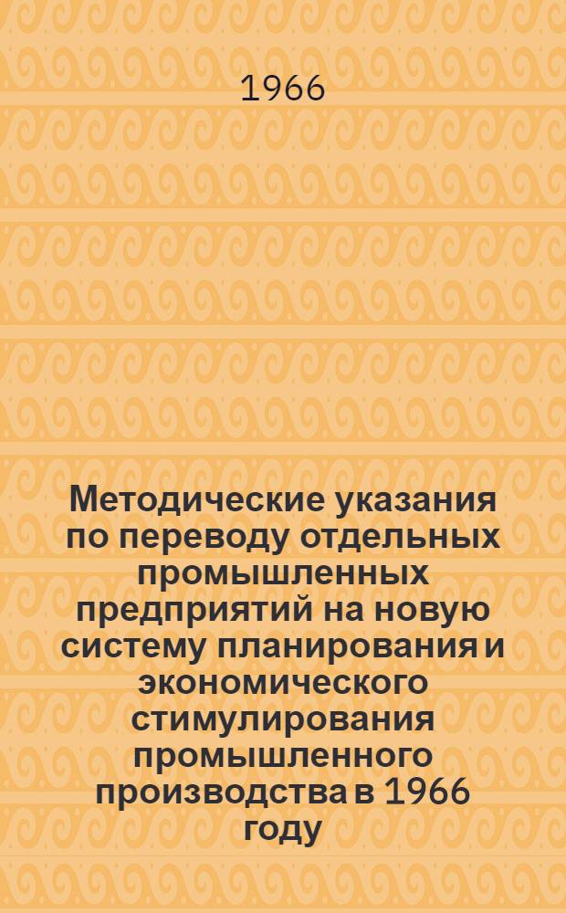 Методические указания по переводу отдельных промышленных предприятий на новую систему планирования и экономического стимулирования промышленного производства в 1966 году