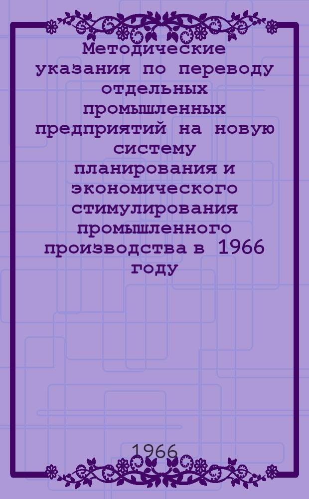Методические указания по переводу отдельных промышленных предприятий на новую систему планирования и экономического стимулирования промышленного производства в 1966 году