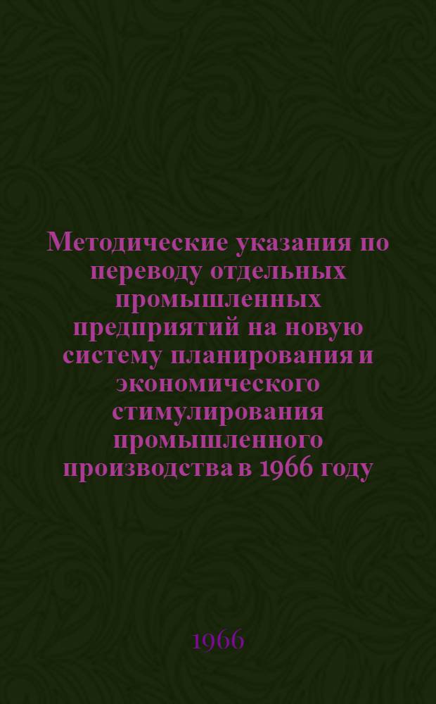 Методические указания по переводу отдельных промышленных предприятий на новую систему планирования и экономического стимулирования промышленного производства в 1966 году : Одобрены Междувед. комис. при Госплане СССР 24 янв. 1966 г