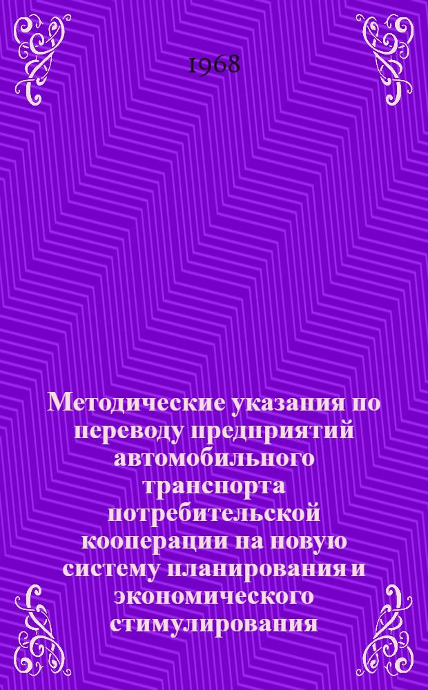 Методические указания по переводу предприятий автомобильного транспорта потребительской кооперации на новую систему планирования и экономического стимулирования : Утв. Центросоюзом 17/XI 1967 г.