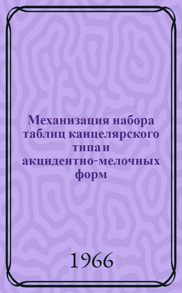 Механизация набора таблиц канцелярского типа и акцидентно-мелочных форм : (Метод. указания по внедрению набора таблиц и форм мелкой акциденции на строкоотливных машинах в условиях обл., гор. и район. типографий БССР) : Из опыта работы Гродн. обл. типографии