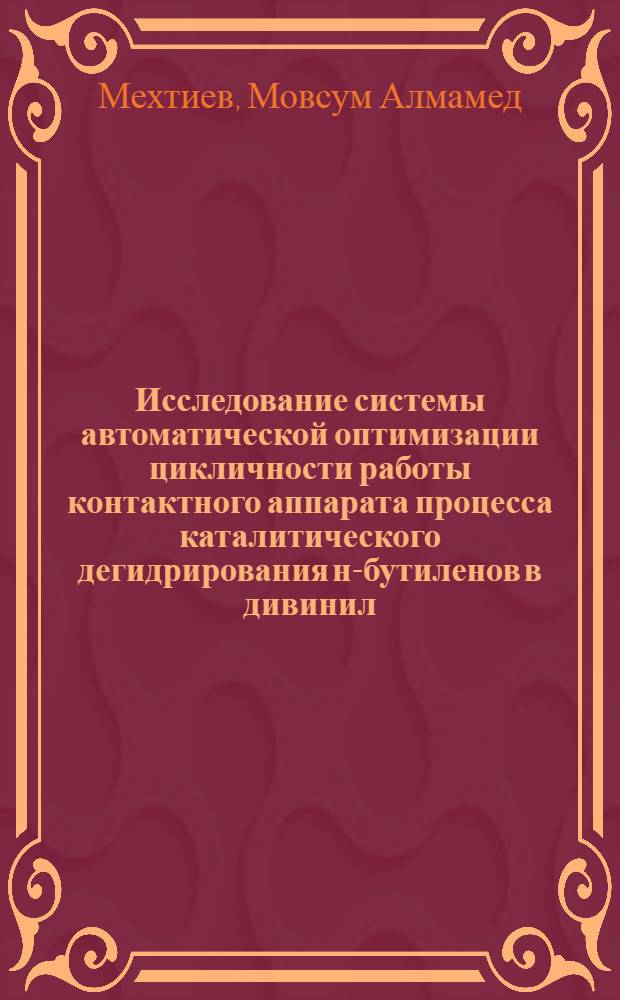 Исследование системы автоматической оптимизации цикличности работы контактного аппарата процесса каталитического дегидрирования н-бутиленов в дивинил : Автореферат дис. на соискание учен. степени канд. техн. наук