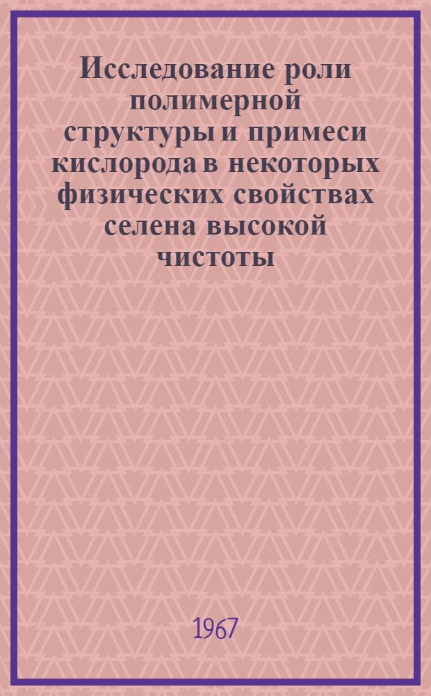 Исследование роли полимерной структуры и примеси кислорода в некоторых физических свойствах селена высокой чистоты : Автореферат дис. на соискание учен. степени канд. физ.-мат. наук