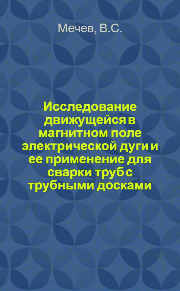 Исследование движущейся в магнитном поле электрической дуги и ее применение для сварки труб с трубными досками : Автореферат дис. на соискание учен. степени кандидата техн. наук