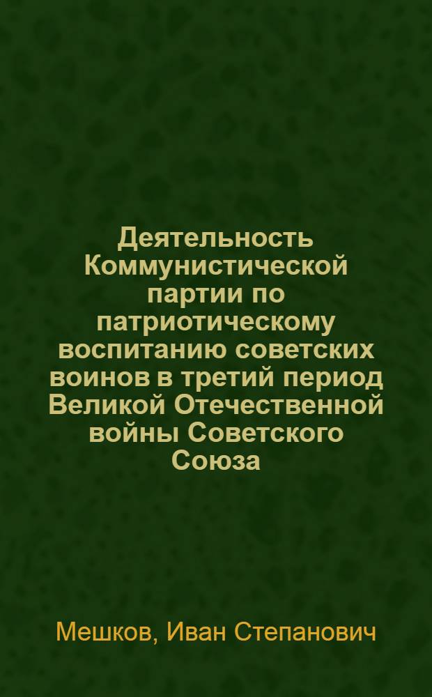 Деятельность Коммунистической партии по патриотическому воспитанию советских воинов в третий период Великой Отечественной войны Советского Союза : (По материалам 1, 2, 3 и 4 Укр. фронтов) : Автореферат дис. на соискание ученой степени кандидата исторических наук