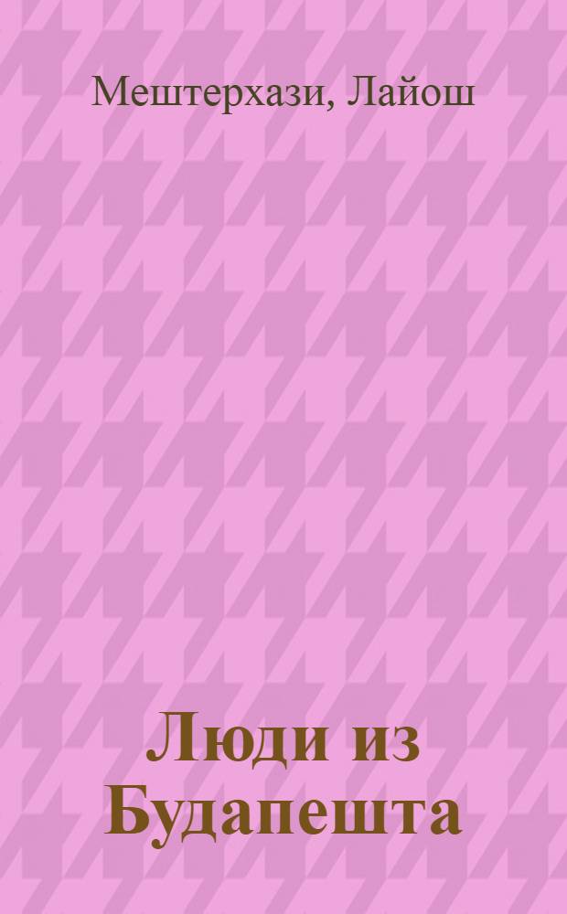Люди из Будапешта : Драма в 2 ч