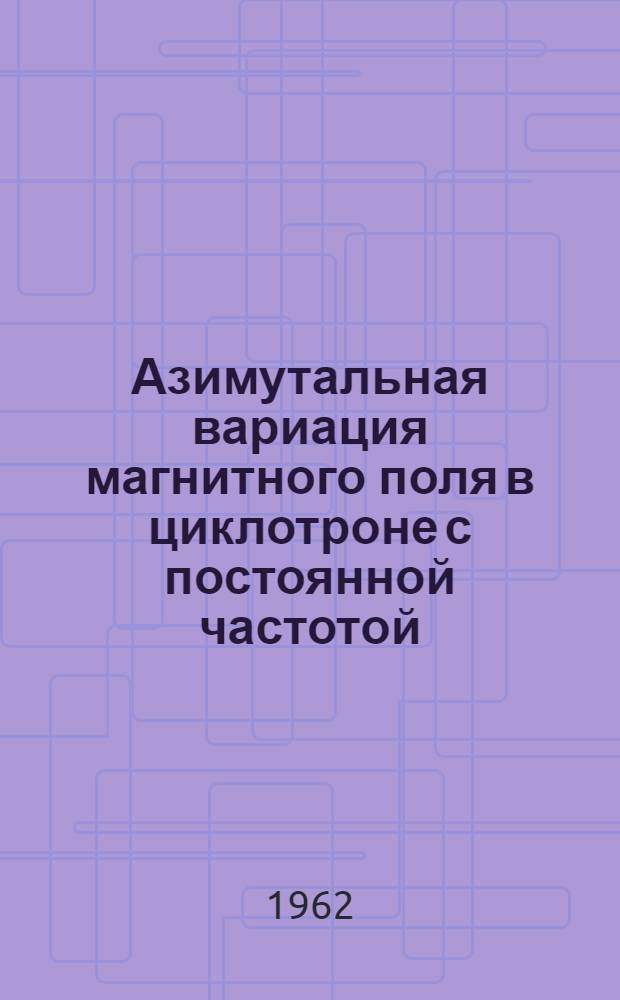 Азимутальная вариация магнитного поля в циклотроне с постоянной частотой : Автореферат дис. на соискание ученой степени кандидата физ.-мат. наук