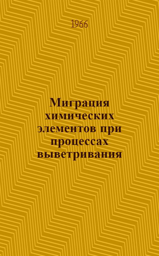 Миграция химических элементов при процессах выветривания : (По эксперим. данным) : Сборник статей